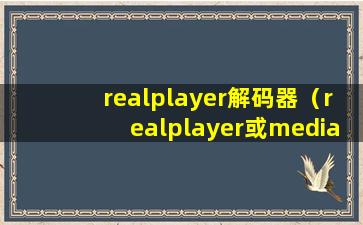 realplayer解码器（realplayer或mediaplayer 解码器）